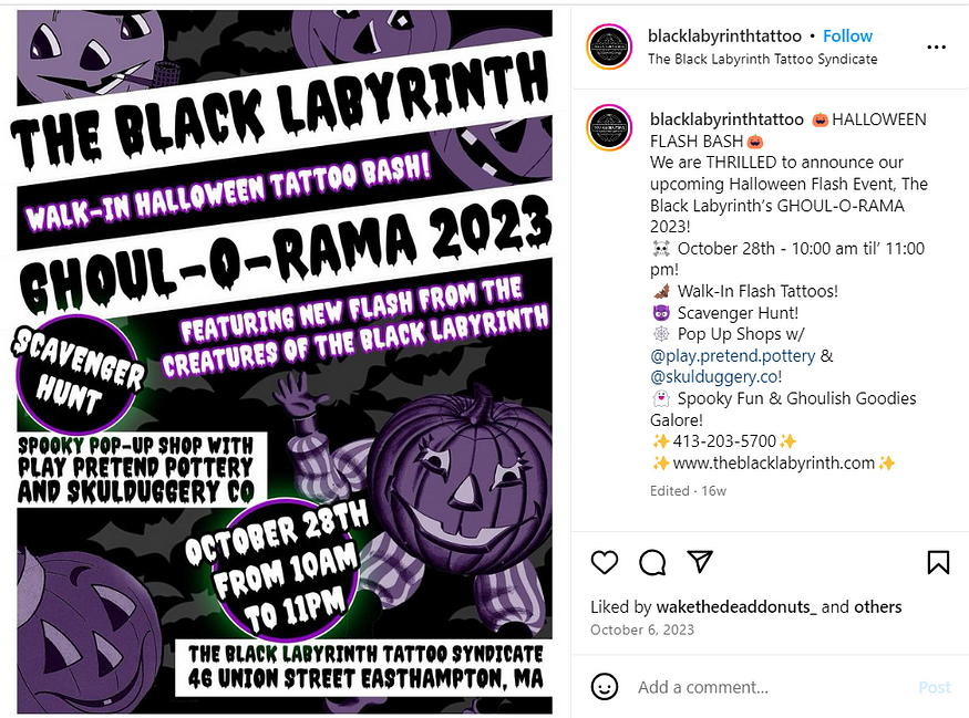 🎃HALLOWEEN FLASH BASH🎃  We are THRILLED to announce our upcoming Halloween Flash Event, The Black Labyrinth’s GHOUL-O-RAMA 2023. ☠️ October 28th — 10:00 am til’ 11:00 pm!
 🦇 Walk-In Flash Tattoos!
 😈 Scavenger Hunt!
 🕸️ Pop Up Shops!
 👻 Spooky Fun & Ghoulish Goodies Galore!